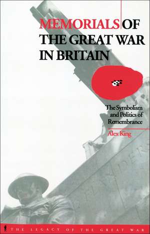 Memorials of the Great War in Britain: The Symbolism and Politics of Remembrance de Alex King