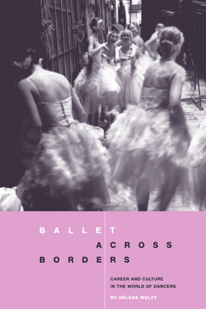 Ballet across Borders: Career and Culture in the World of Dancers de Helena Wulff