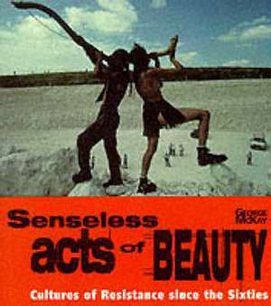 Senseless Acts of Beauty: Cultures of Resistence Since the Sixties de George McKay