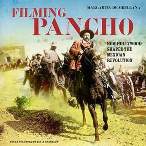 Filming Pancho: How Hollywood Shaped the Mexican Revolution de Margarita de Orellana