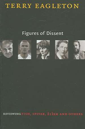 Figures of Dissent: Critical Essays on Fish, Spivak, Zizek and Others de Terry Eagleton