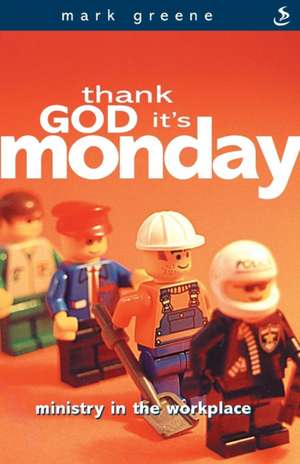 Thank God It's Monday: Ministry in the workplace de MARK GREENE