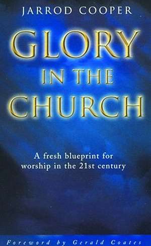 Glory in the Church: A Fresh Blueprint for Worship in the 21st Century de Jarrod Cooper