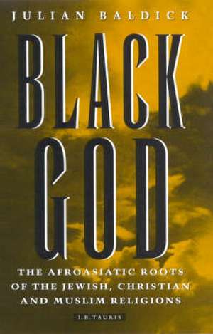 Black God: The Afroasiatic Roots of the Jewish, Christian and Muslim Religions de Julian Baldick