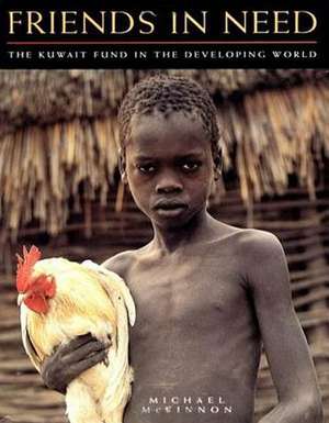 Friends in Need: The Kuwait Fund in the Developing World de Michael McKinnon