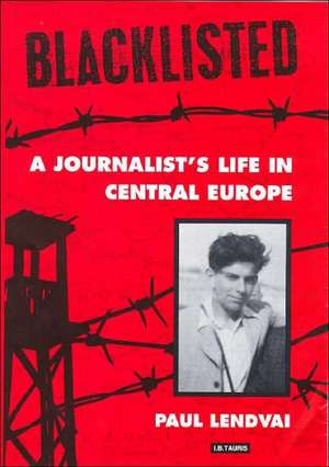 Blacklisted: A Journalist's Life in Central Europe de Paul Lendvai