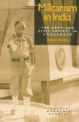 Militarism in India: Army and Civil Society in Consensus de Apurba Kundu