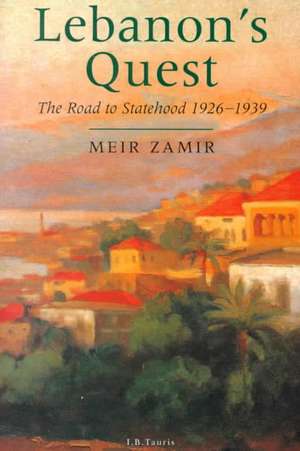 Lebanon's Quest: The Road to Statehood, 1926-39 de Meir Zamir