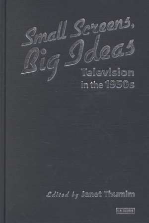 Small Screens, Big Ideas: Television in the 1950s de Janet Thumim