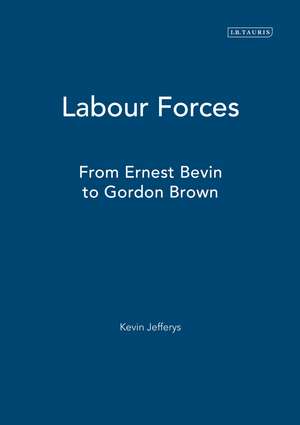 Labour Forces: From Ernest Bevin to Gordon Brown de Kevin Jefferys