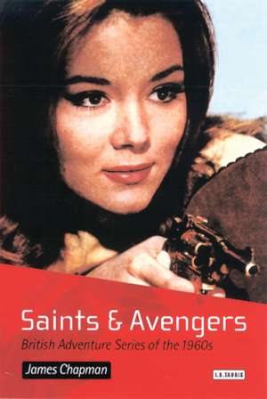 Saints and Avengers: British Adventure Series of the 1960s de Prof James Chapman