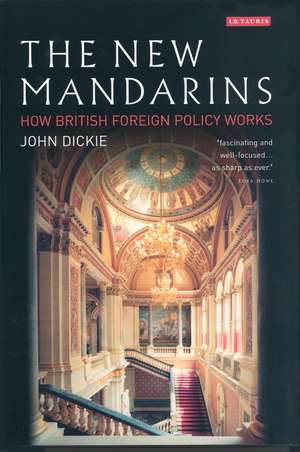 The New Mandarins: How British Foreign Policy Works de John Dickie