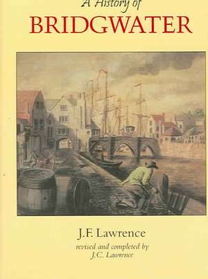 A History of Bridgwater: From Source to Avonmouth de J C Lawrence