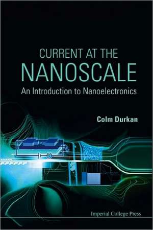 Current at the Nanoscale: An Introduction to Nanoelectronics de Colm Durkan