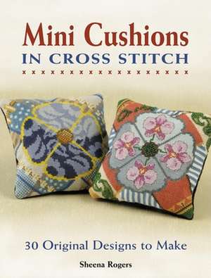 Mini Cushions in Cross Stitch: 30 Original Designs to Make de Sheena Rogers