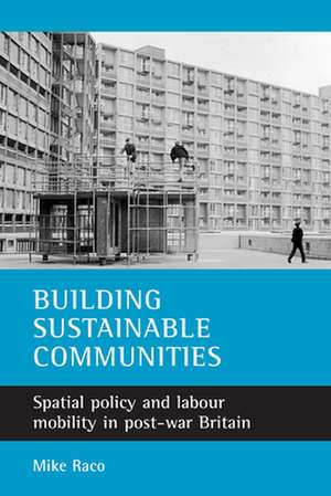 Building Sustainable Communities: Spatial Policy and Labour Mobility in Post-War Britain de Mike Raco