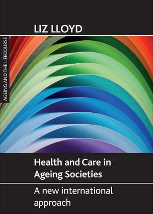 Health and Care in Ageing Societies: A New International Approach de Liz Lloyd