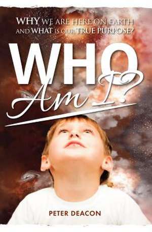 Who Am I?: Why We Are Here on Earth and What Is Our True Purpose? de Deacon, Peter