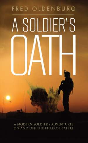 A Soldier's Oath: A Modern Soldier S Adventures on and Off the Field of Battle de FRED OLDENBURG