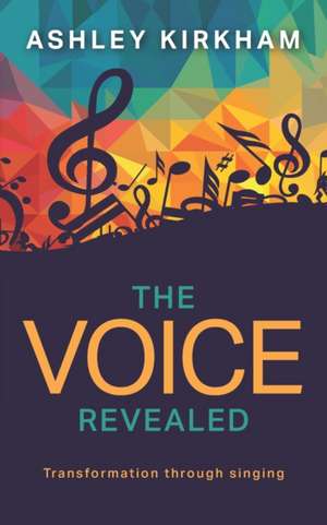 The Voice Revealed: Transformation through singing de Ashley Kirkham