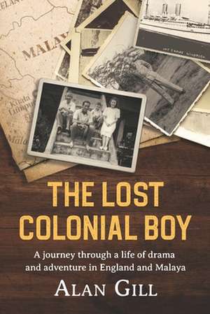 The Lost Colonial Boy: A Journey through a life of drama and adventure in England and Malaya de Alan Gill