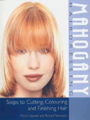 Mahogany Hairdressing: Steps to Cutting, Colouring and Finishing Hair de Martin Gannon