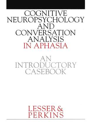 Cognitive Neuropsychology and Conversion Analysis in Aphasia – An Introductory Casebook de R Lesser