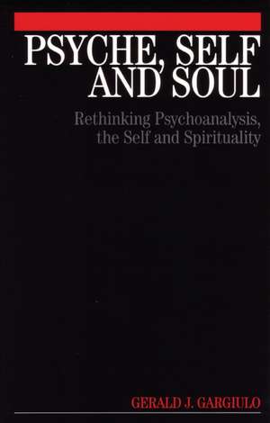 Psyche, Self and Soul: Rethinking Psychoanalysis, the Self and Spirituality de Gerald Gargiulo