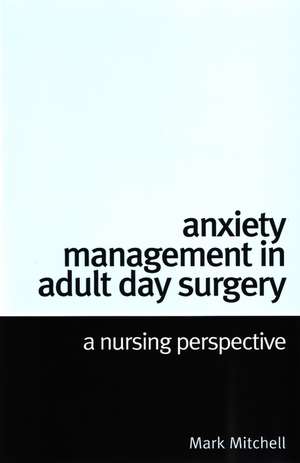 Anxiety Management in Adult Day Surgery – A Nursing Perspective de M. Mitchell