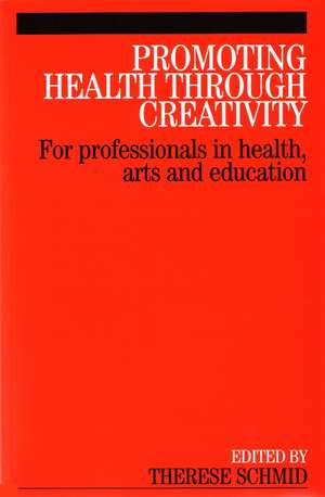 Promoting Health Through Creativity – For Professionals in Health, Arts and Education de T Schmid