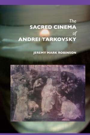 The Sacred Cinema of Andrei Tarkovsky de Jeremy Mark Robinson