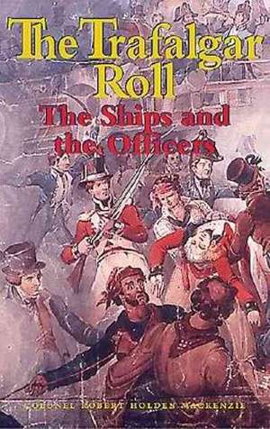 Trafalgar Roll, The: the Ships and the Officers de Robert Holden Mackenzie