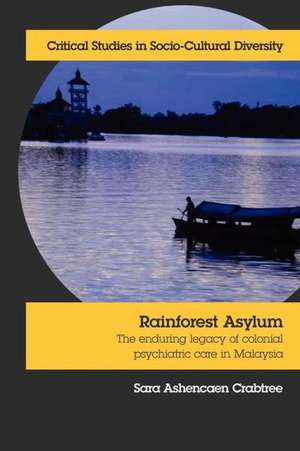 Rainforest Asylum: The Enduring Legacy of Colonial Psychiatric Care in Malaysia de Sara Ashencaen Crabtree