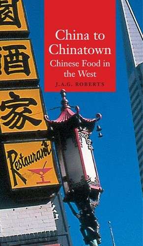 China to Chinatown: Chinese Food in the West de J.A.G. Roberts