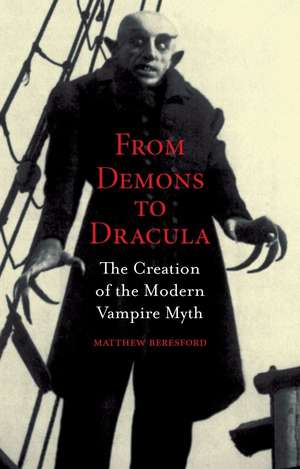 From Demons to Dracula: The Creation of the Modern Vampire Myth de Matthew Beresford