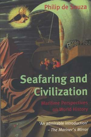 Seafaring and Civilisation: Maritime perspectives on world history de Philip de Souza