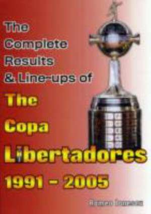 The Complete Results & Line-ups of the Copa Libertadores 1991-2005 de ROMEO IONESCU