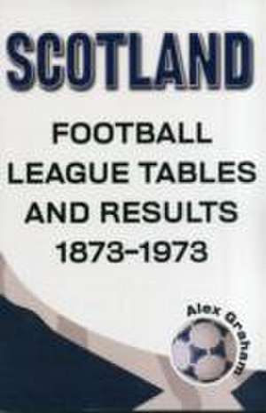 Scotland - Football League Tables & Results 1873 to 1973 de Alex Graham