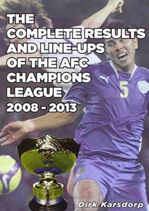 The Complete Results and Line-ups of the AFC Champions League 2008-2013 de Dirk Karsdorp