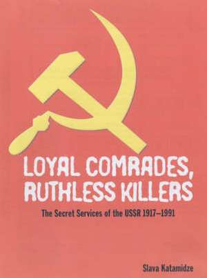 Loyal Comrades, Ruthless Killers: The Secret Services of the USSR 1920's to the Present de Slava Katamidze