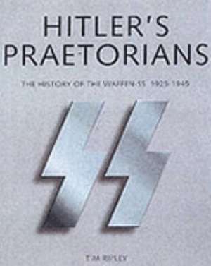 Ripley, T: Hitler's Praetorians de TIM RIPLEY