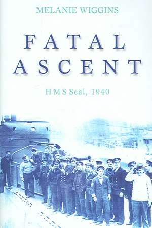 Fatal Ascent: HMS Seal, 1940 de Melanie Wiggins