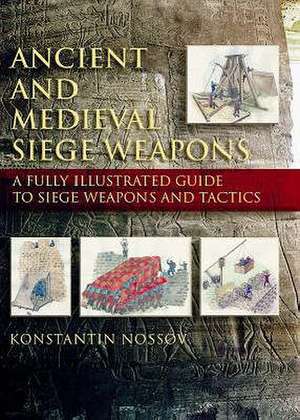 Ancient and Medieval Siege Weapons de Konstantin S. Nossov