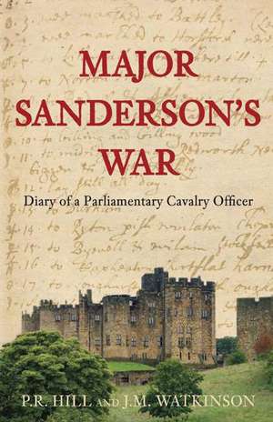 Major Sanderson's War: Diary of a Parliamentary Cavalry Officer in the English Civil War de P. R. Hill