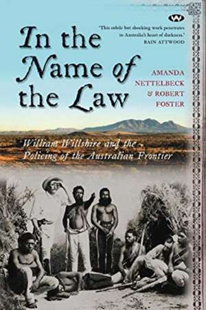 In the Name of the Law: William Willshire and the policing of the Australian frontier de Amanda Nettelbeck