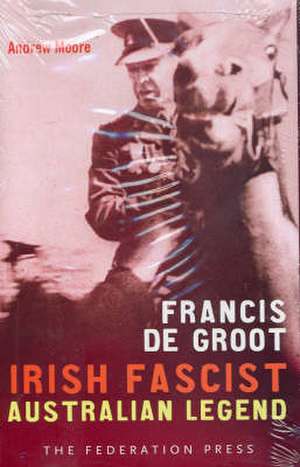 Francis de Groot: Irish Fascist Australian Legend de Andrew Moore