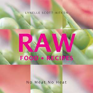 Raw Food Recipes: No Meat, No Heat de Lynelle Scott-Aitken