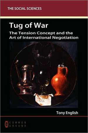 Tug of War: The Tension Concept and the Art of International Negotiation de Tony English