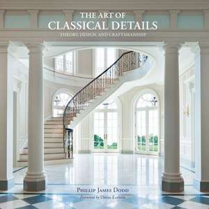 The Art of Classical Details: Theory, Design and Craftsmanship de Phillip Dodd