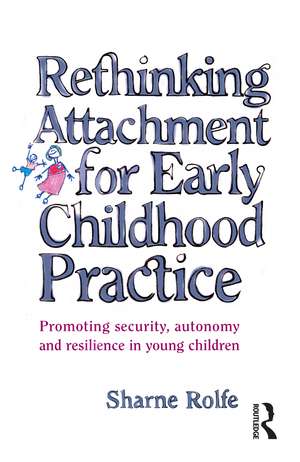 Rethinking Attachment for Early Childhood Practice: Promoting security, autonomy and resilience in young children de Sharne A Rolfe